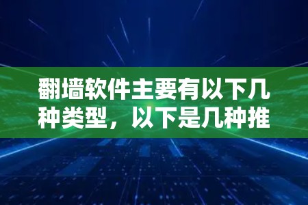 翻墙软件主要有以下几种类型，以下是几种推荐的软件及其特点