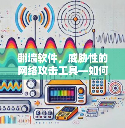 翻墙软件，威胁性的网络攻击工具—如何识别与防范