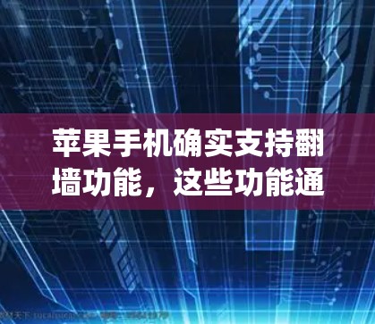 苹果手机确实支持翻墙功能，这些功能通常通过内置的软件应用实现，如iCloud和Dropbox等。以下是使用苹果手机翻墙的具体步骤和方法