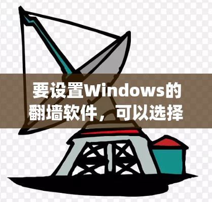 要设置Windows的翻墙软件,可以选择W3ool(W3ool)以获得更好的功能和优化。以下是一个清晰的步骤指南 要设置Windows的翻墙软件,可以选择W3ool(W3ool)以获得更好的功能和优化。以下是一个清晰的步骤指南
