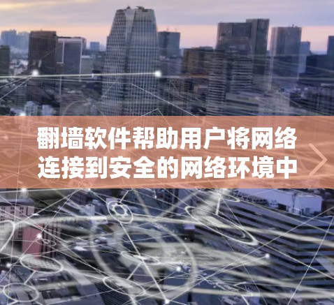 翻墙软件帮助用户将网络连接到安全的网络环境中，确保用户不受恶意软件或病毒攻击的威胁。以下是一些推荐的翻墙软件，每款软件都有其独特的优势和特点