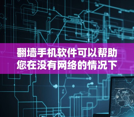 翻墙手机软件可以帮助您在没有网络的情况下访问互联网，通常用于工作和学习。以下是一个详细的步骤指南，帮助您了解如何选择和使用翻墙手机软件
