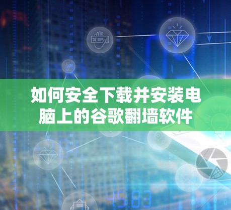 如何安全下载并安装电脑上的谷歌翻墙软件 如何安全下载并安装电脑上的谷歌翻墙软件