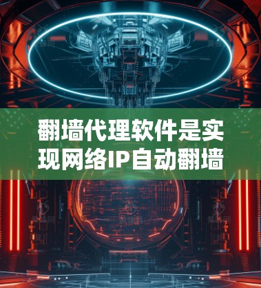 翻墙代理软件是实现网络IP自动翻墙的重要工具，适合在没有真实IP的情况下访问互联网。以下是对翻墙代理软件的详细分析和推荐