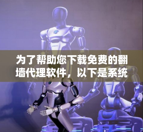为了帮助您下载免费的翻墙代理软件，以下是系统性地整理出来的建议