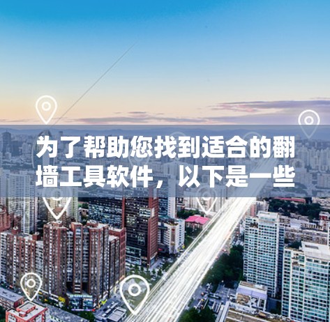 为了帮助您找到适合的翻墙工具软件,以下是一些推荐和评估,供您参考 为了帮助您找到适合的翻墙工具软件,以下是一些推荐和评估,供您参考