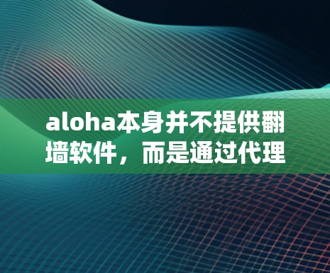 aloha本身并不提供翻墙软件，而是通过代理服务器来实现翻墙功能。为了绕过aloha的翻墙限制，aloha用户可以考虑以下方法