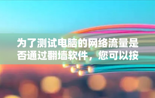 为了测试电脑的网络流量是否通过翻墙软件，您可以按照以下步骤操作