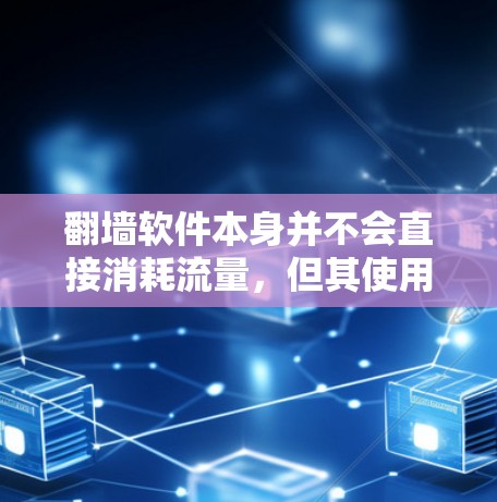 翻墙软件本身并不会直接消耗流量，但其使用可能会对流量产生间接的影响。以下是一些可能的方面需要考虑的因素