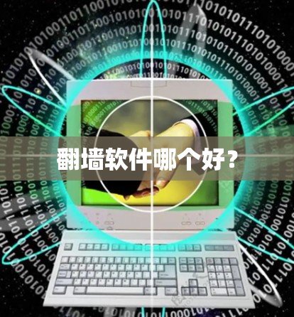 翻墙软件哪个好? 翻墙软件哪个好?