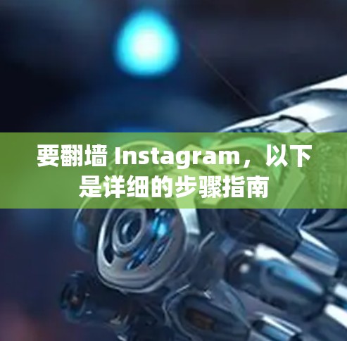 要翻墙 Instagram，以下是详细的步骤指南
