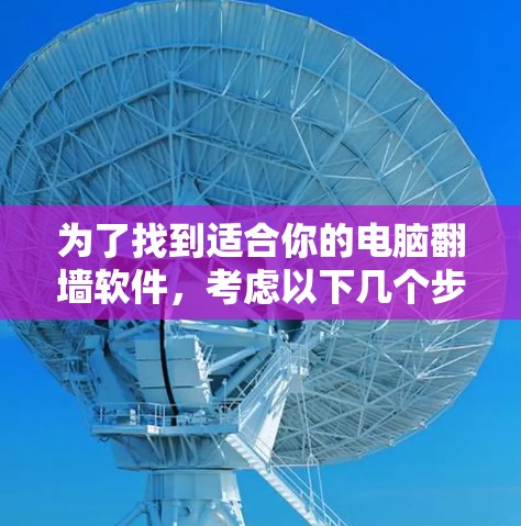 为了找到适合你的电脑翻墙软件，考虑以下几个步骤