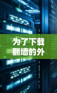 为了下载翻墙的外国电视软件,您可以按照以下步骤进行 为了下载翻墙的外国电视软件,您可以按照以下步骤进行