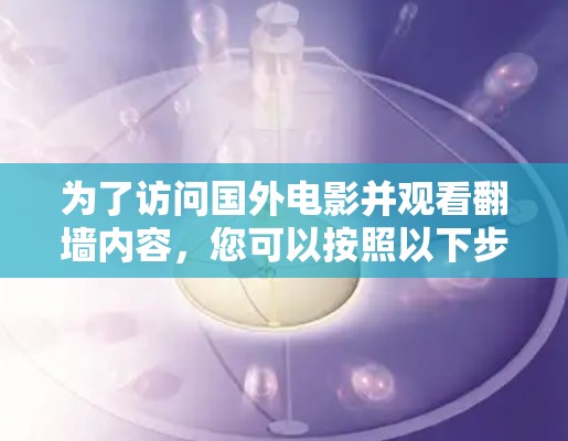 为了访问国外电影并观看翻墙内容，您可以按照以下步骤实施