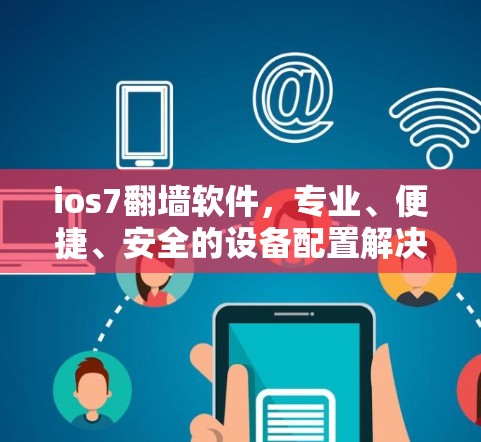 ios7翻墙软件，专业、便捷、安全的设备配置解决方案
