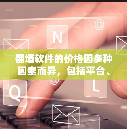 翻墙软件的价格因多种因素而异,包括平台、需求和地区。以下是一些关键点 翻墙软件的价格因多种因素而异,包括平台、需求和地区。以下是一些关键点