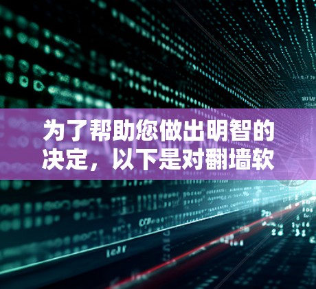 为了帮助您做出明智的决定，以下是对翻墙软件的全面分析和建议