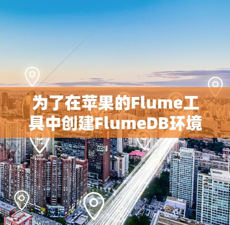 为了在苹果的Flume工具中创建FlumeDB环境，并连接到FlumeDB管理环境，您可以按照以下步骤操作