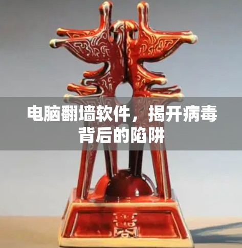 电脑翻墙软件,揭开病毒背后的陷阱 电脑翻墙软件,揭开病毒背后的陷阱