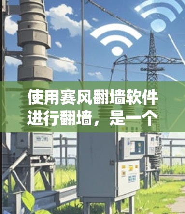 使用赛风翻墙软件进行翻墙,是一个相对复杂的操作步骤,需要一定的技术和知识。以下是一个详细的步骤指南,帮助你系统地学习并掌握这个工具 使用赛风翻墙软件进行翻墙,是一个相对复杂的操作步骤,需要一定的技术和知识。以下是一个详细的步骤指南,帮助你系统地学习并掌握这个工具