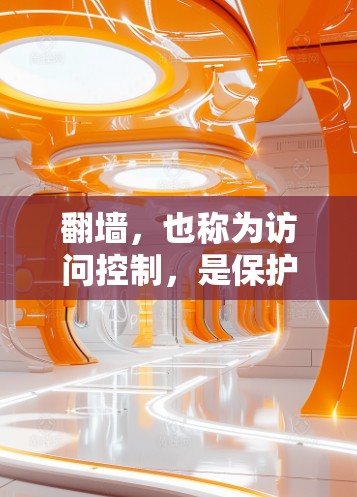 翻墙，也称为访问控制，是保护个人隐私和网络安全的重要技术。以下是对需要翻墙的软件的详细分析