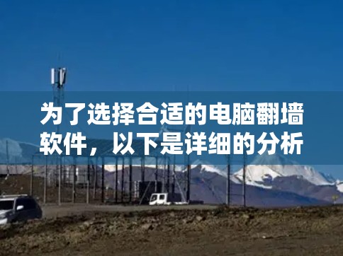 为了选择合适的电脑翻墙软件，以下是详细的分析和步骤