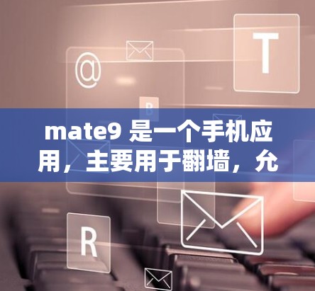 mate9 是一个手机应用，主要用于翻墙，允许移动文件到另一台设备上。以下是关于mate9翻墙软件的详细介绍