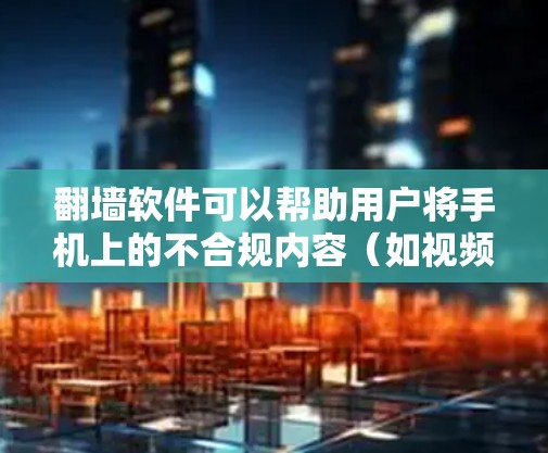翻墙软件可以帮助用户将手机上的不合规内容（如视频或图片）复制到网络服务器，使其看起来像正常访问。虽然翻墙功能在某些情况下可能带来隐私和法律风险，但以下是一些关键步骤和注意事项