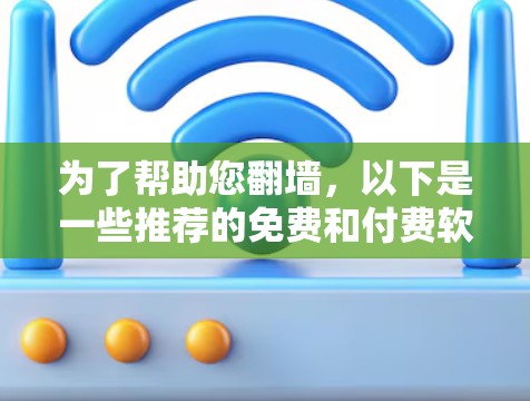 为了帮助您翻墙，以下是一些推荐的免费和付费软件，供您选择