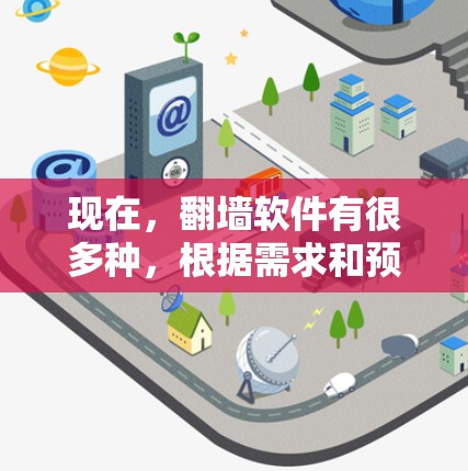 现在，翻墙软件有很多种，根据需求和预算选择不同的工具。以下是当前最受欢迎的翻墙软件