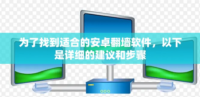 为了找到适合的安卓翻墙软件，以下是详细的建议和步骤