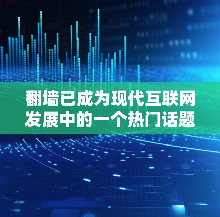 翻墙已成为现代互联网发展中的一个热门话题,它不仅改变了人们获取信息的方式,也引发了关于隐私、安全、效率等多个方面的讨论。本文将从多个角度探讨翻墙带来的影响及其解决方案 翻墙已成为现代互联网发展中的一个热门话题,它不仅改变了人们获取信息的方式,也引发了关于隐私、安全、效率等多个方面的讨论。本文将从多个角度探讨翻墙带来的影响及其解决方案