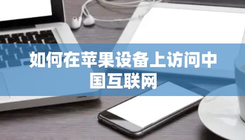 如何在苹果设备上访问中国互联网 如何在苹果设备上访问中国互联网