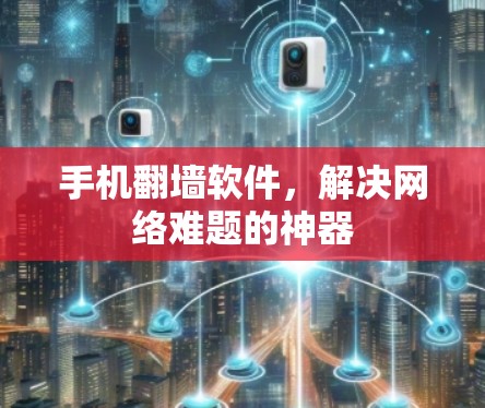 手机翻墙软件，解决网络难题的神器