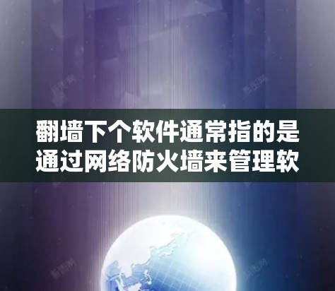 翻墙下个软件通常指的是通过网络防火墙来管理软件的访问权限。以下是一些可能的解决方案，帮助你更好地管理你的软件