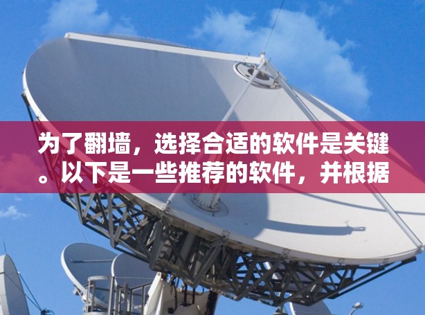 为了翻墙,选择合适的软件是关键。以下是一些推荐的软件,并根据你的需求和预算进行选择 为了翻墙,选择合适的软件是关键。以下是一些推荐的软件,并根据你的需求和预算进行选择