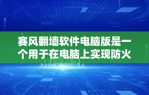 赛风翻墙软件电脑版是一个用于在电脑上实现防火墙功能的软件,允许用户在特定软件或网站上访问隐藏的内容或功能。以下是对该软件的详细说明 赛风翻墙软件电脑版是一个用于在电脑上实现防火墙功能的软件,允许用户在特定软件或网站上访问隐藏的内容或功能。以下是对该软件的详细说明