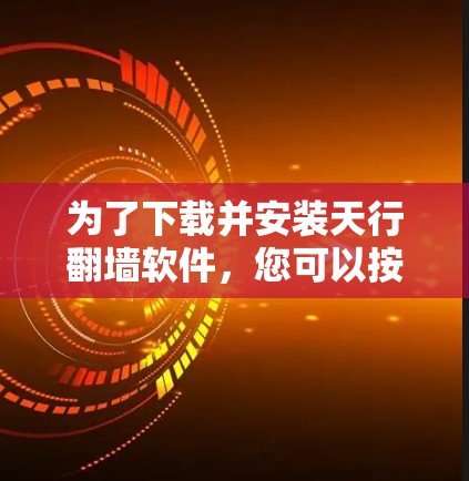 为了下载并安装天行翻墙软件，您可以按照以下步骤进行