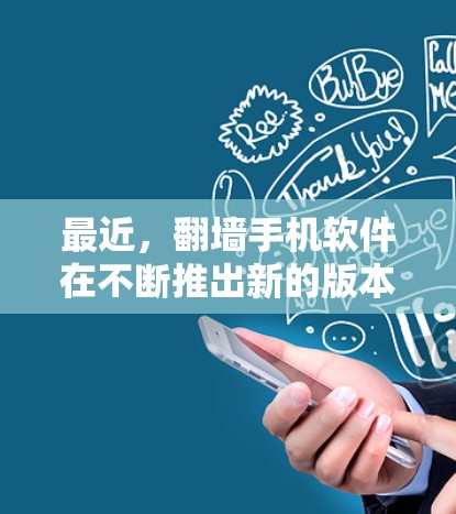 最近，翻墙手机软件在不断推出新的版本和更新，以满足不同用户的需求。以下是几个最新和受欢迎的翻墙手机软件推荐