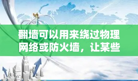 翻墙可以用来绕过物理网络或防火墙,让某些应用或服务通过网络访问。以下是一些常见的场景和操作 翻墙可以用来绕过物理网络或防火墙,让某些应用或服务通过网络访问。以下是一些常见的场景和操作