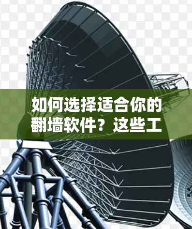 如何选择适合你的翻墙软件？这些工具将帮助你轻松实现数据转移