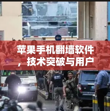 苹果手机翻墙软件，技术突破与用户价值的实现
