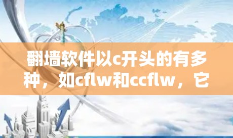 翻墙软件以c开头的有多种，如cflw和ccflw，它们主要提供以下功能