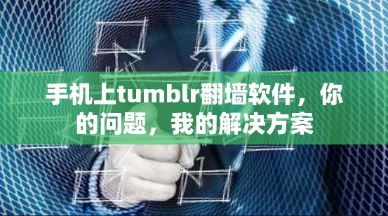 手机上tumblr翻墙软件,你的问题,我的解决方案 手机上tumblr翻墙软件,你的问题,我的解决方案