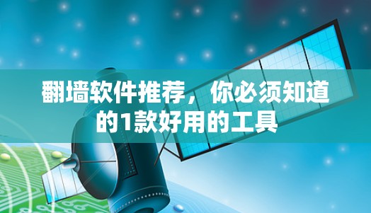 翻墙软件推荐,你必须知道的1款好用的工具 翻墙软件推荐,你必须知道的1款好用的工具
