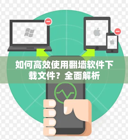 如何高效使用翻墙软件下载文件?全面解析 如何高效使用翻墙软件下载文件?全面解析