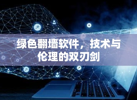 绿色翻墙软件，技术与伦理的双刃剑