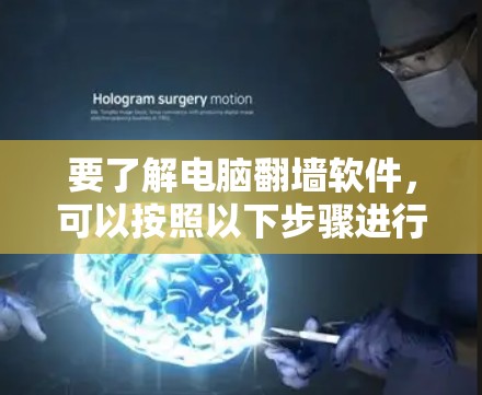 要了解电脑翻墙软件，可以按照以下步骤进行