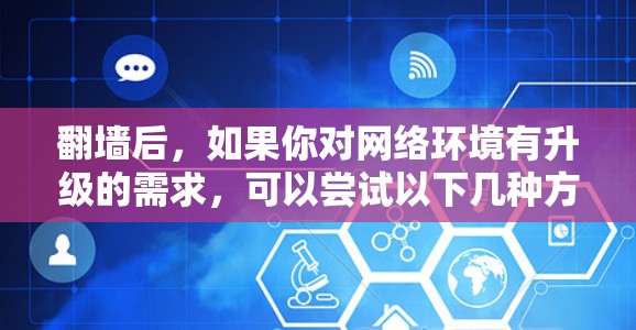 翻墙后，如果你对网络环境有升级的需求，可以尝试以下几种方式来寻找好玩的软件，或者在翻墙后下载一些适合自己的应用。以下是一些常见的推荐