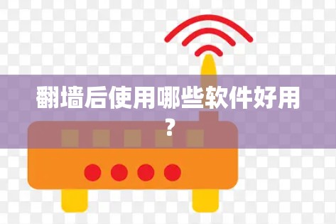翻墙后使用哪些软件好用? 翻墙后使用哪些软件好用?